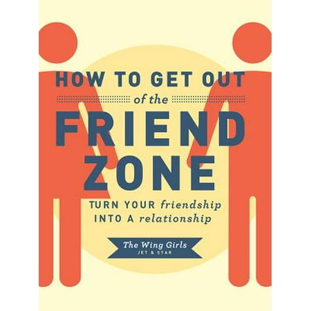 How to Get Out of the Friend Zone: Turn Your Friendship into a Relationship
