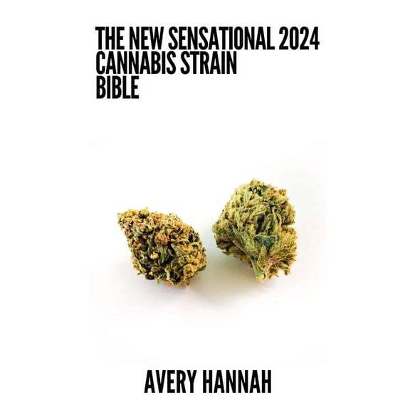 The New Sensational 2024 Cannabis Strain Bible: The Detailed Guide Book About Cannabis Strain