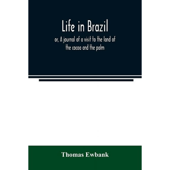 Life in Brazil; or, A journal of a visit to the land of the cocoa and the palm, (Paperback)