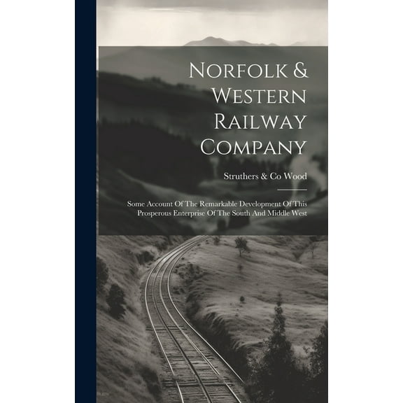 Norfolk & Western Railway Company: Some Account Of The Remarkable Development Of This Prosperous Enterprise Of The South And Middle West (Hardcover)