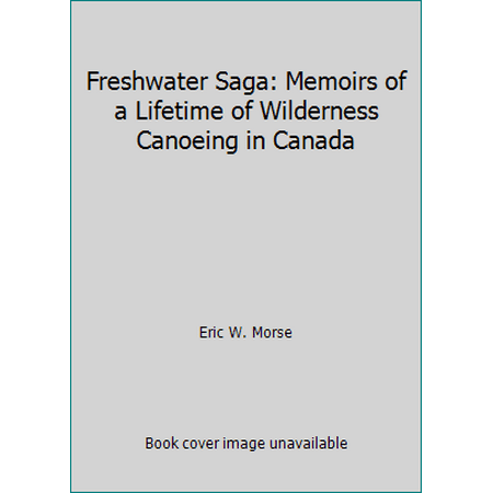 Freshwater Saga: Memoirs of a Lifetime of Wilderness Canoeing in Canada [Paperback - Used]