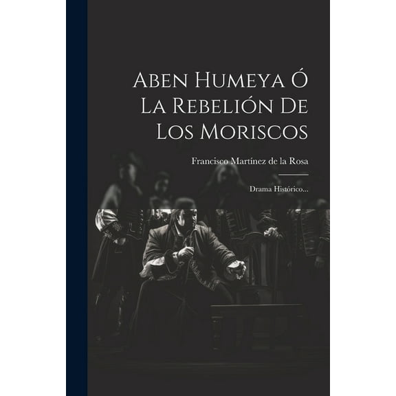 Aben Humeya Ó La Rebelión De Los Moriscos: Drama Histórico... (Paperback)