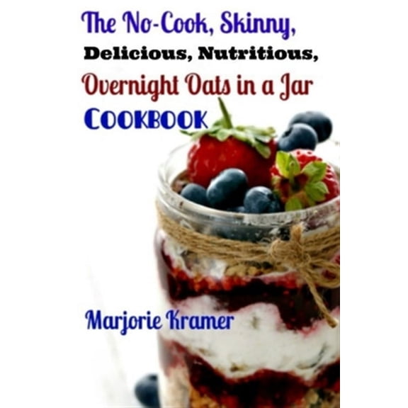 Overnight Oats: The No-Cook, Skinny, Delicious, Nutritious Overnight Oats in a Jar Cookbook (Paperback)
