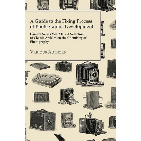 A Guide to the Fixing Process of Photographic Development - Camera Series Vol. XII. - A Selection of Classic Articles on, (Paperback)