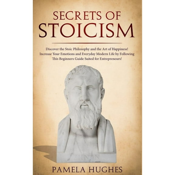 Secrets of Stoicism: Discover the Stoic Philosophy and the Art of Happiness; Increase Your Emotions and Everyday Modern , (Paperback)