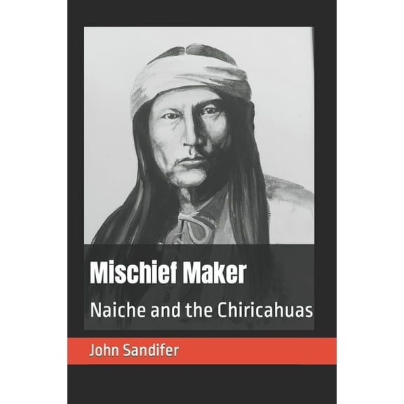 Mischief Maker: Naiche and the Chiricahuas