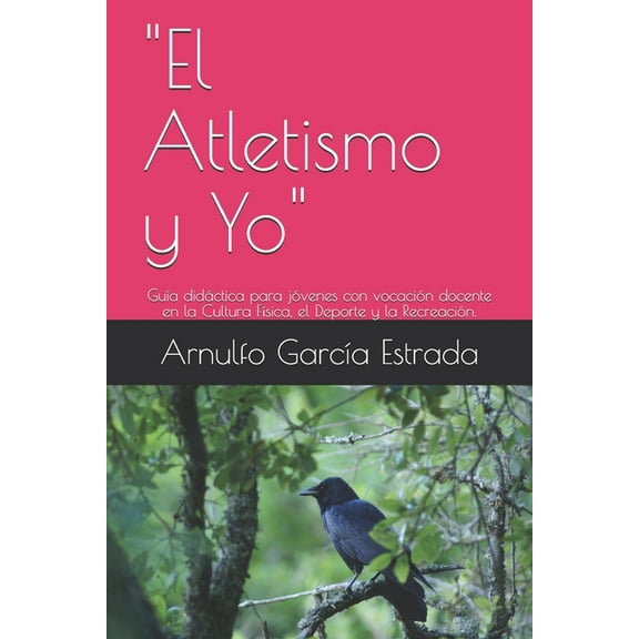 "El Atletismo y Yo": Guía didáctica para jóvenes con vocación docente en la Cultura Física, el Deporte y la Recreación. (Paperback)