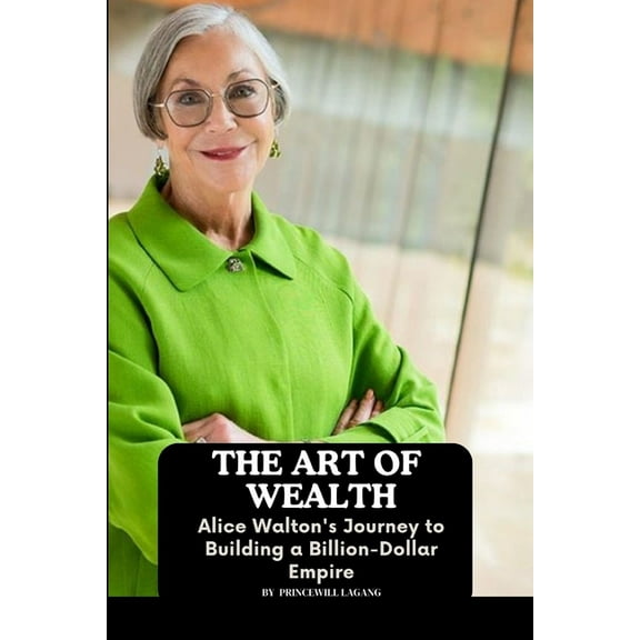 The Art of Wealth: Alice Walton's Journey to Building a Billion-Dollar Empire, (Paperback)