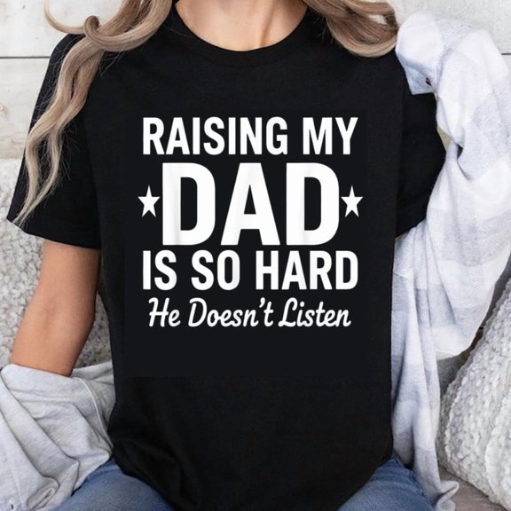 100% Cotton Raising My Dad Is So Hard He Doesn't Listen Funny Father Daughter Family Gift T-Shirt