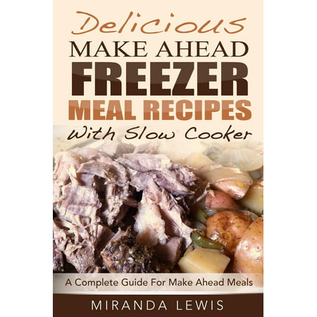 Delicious Make Ahead Freezer Meal Recipes With Slow Cooker: A Complete Guide For Make Ahead Meals - (Best Slow Cooker Freezer Meals)