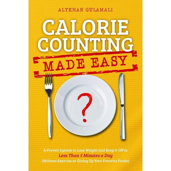 Calorie Counting Made Easy: A Proven System to Lose Weight and Keep It Off in Less Than 5 Minutes a (Paperback) by Alykhan Gulamali