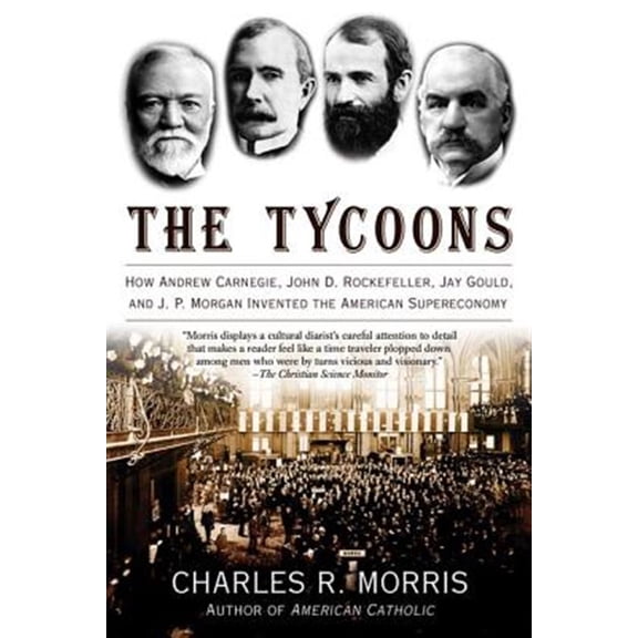 Pre-Owned The Tycoons : How Andrew Carnegie, John D. Rockefeller, Jay Gould, and J. P. Morgan Invented the American Supereconomy (Paperback) 9780805081343