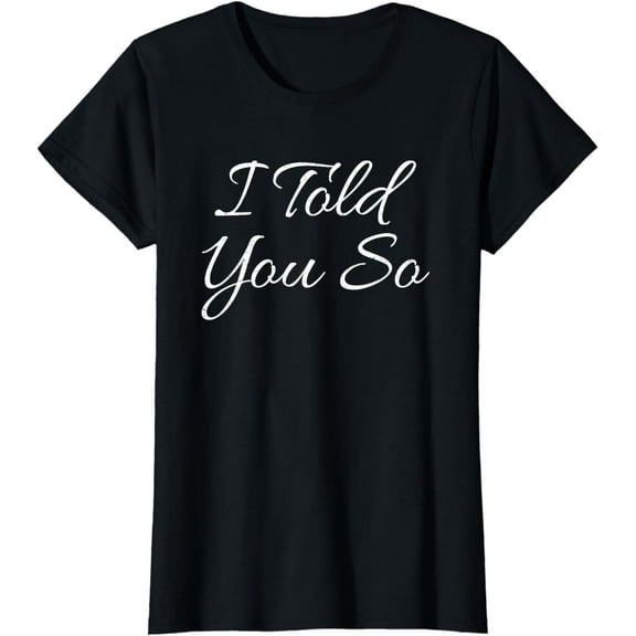 I Told You So Funny Saying Sarcastic Gift Idea T Shirt