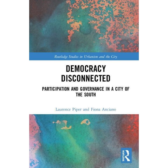 Routledge Studies in Urbanism and the Ci Democracy Disconnected: Participation and Governance in a City of the South, (Hardcover)