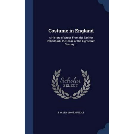 Costume in England : A History of Dress from the Earliest Period Until the Close of the Eighteenth Century