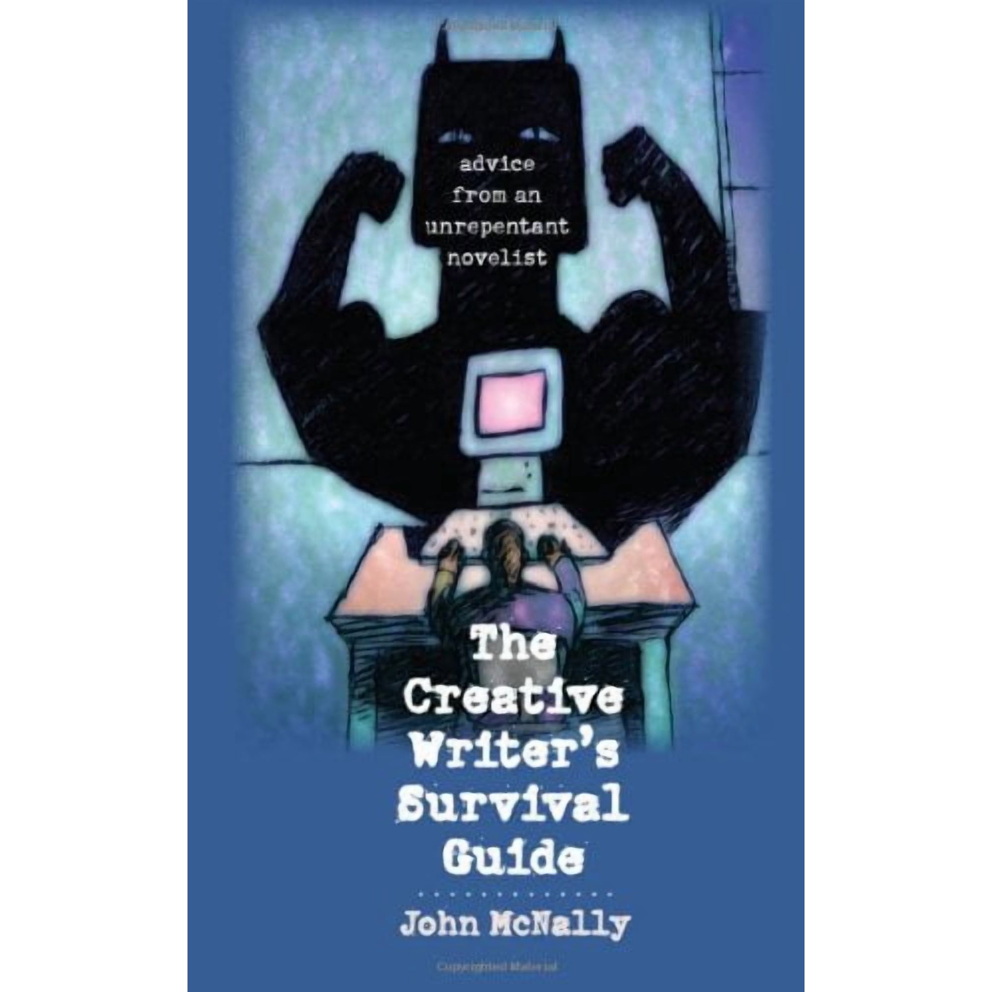 The Creative Writer s Survival Guide : Advice from an Unrepentant Novelist