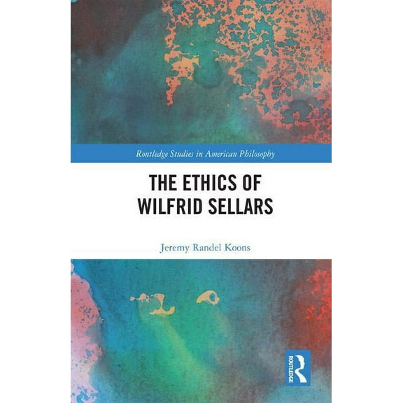 Routledge Studies in American Philosophy The Ethics of Wilfrid Sellars, (Hardcover)