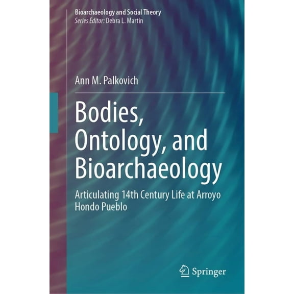 Bioarchaeology and Social Theory Bodies, Ontology, and Bioarchaeology: Articulating 14th Century Life at Arroyo Hondo Pueblo, (Hardcover)