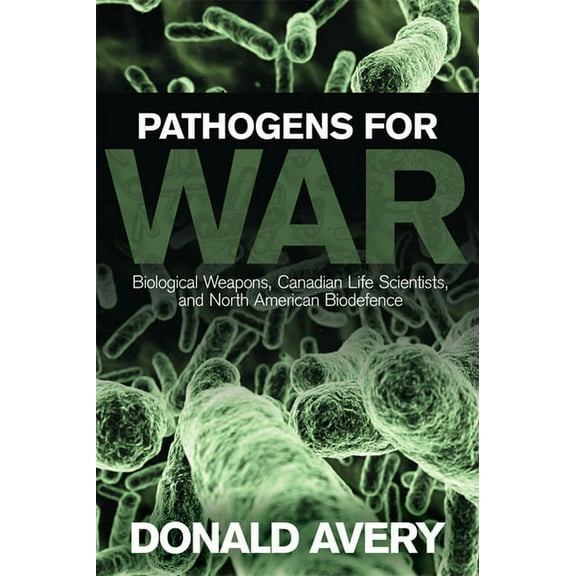 Pathogens for War: Biological Weapons, Canadian Life Scientists, and North American Biodefence (Paperback)