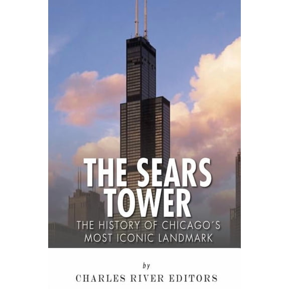 The Sears Tower: The History of Chicago's Most Iconic Landmark, (Paperback)