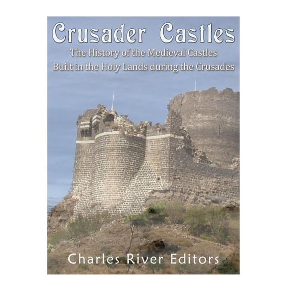 Crusader Castles: The History of the Medieval Castles Built in the Holy Lands during the Crusades (Paperback)