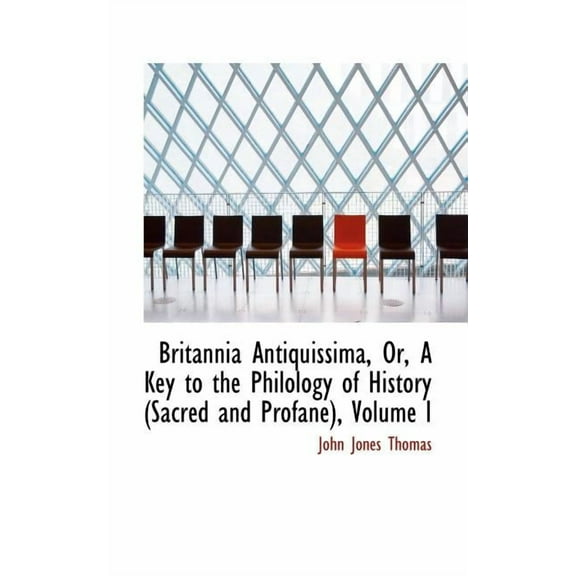 Britannia Antiquissima, Or, a Key to the Philology of History (Sacred and Profane), Volume I, (Paperback)