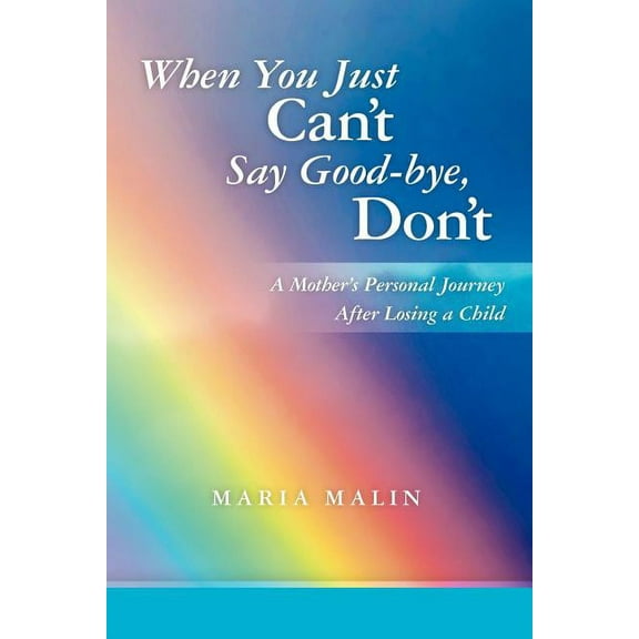 When You Just Can't Say Good-bye, Don't: A Mother's Personal Journey After Losing a Child, (Paperback)