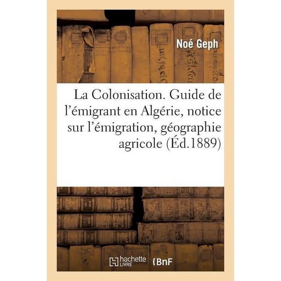 Sciences Sociales: La Colonisation. Guide de l'Émigrant En Algérie, Notice Sur l'Émigration, Géographie Agricole (Paperback)