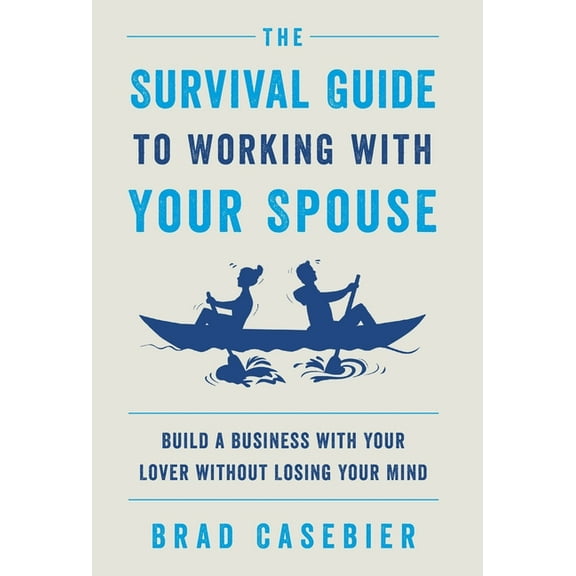 The Survival Guide to Working with Your Spouse: Build a Business with Your Lover without Losing Your Mind, (Hardcover)
