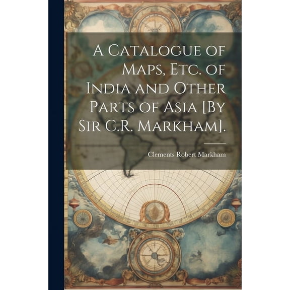 A Catalogue of Maps, Etc. of India and Other Parts of Asia [By Sir C.R. Markham]. (Paperback)