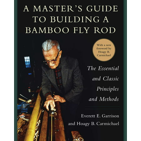 A Master's Guide to Building a Bamboo Fly Rod : The Essential and Classic Principles and (Best Bamboo For Building)