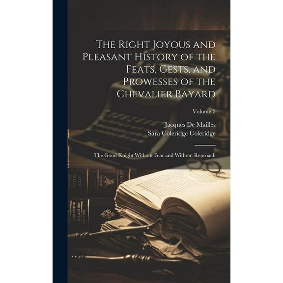 The Right Joyous and Pleasant History of the Feats, Gests, and Prowesses of the Chevalier Bayard : The Good Knight Without Fear and Without Reproach; Volume 2 (Hardcover)