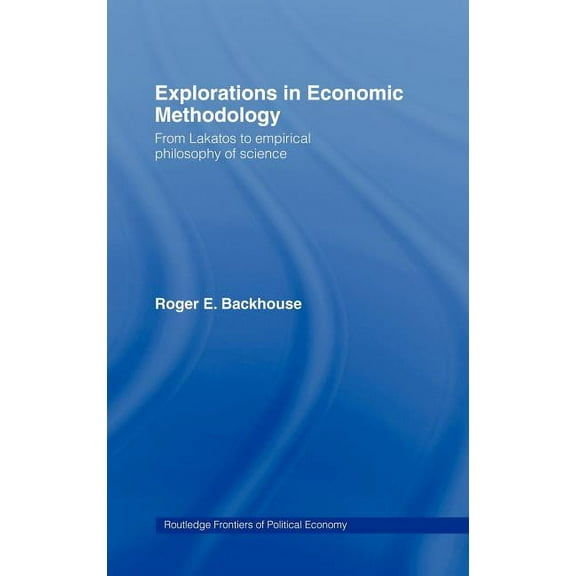 Routledge Frontiers of Political Economy Explorations in Economic Methodology: From Lakatos to Empirical Philosophy of Science, (Hardcover)