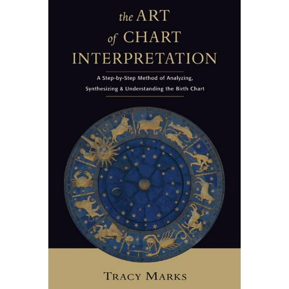Art of Chart Intrepretation: A Step-by-Step Method for Analyzing, Synthesizing, and Understanding Birth Charts