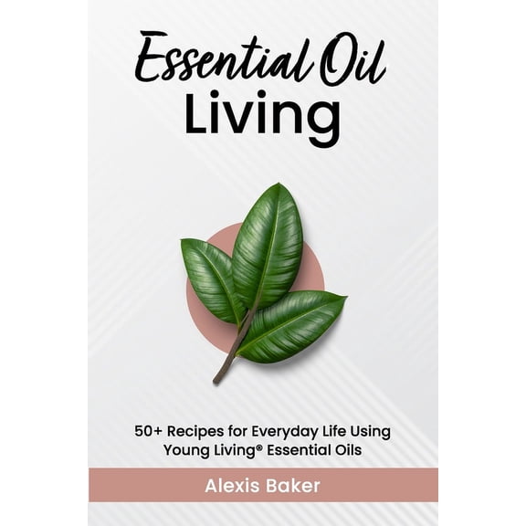 Essential Oil Living: 50 Recipes for Everyday Life Using Young Living(R) Essential Oils (Paperback)
