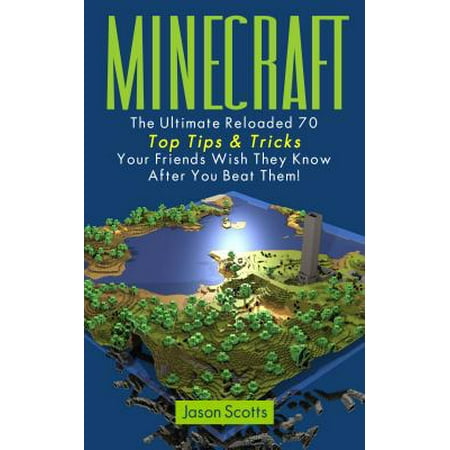 Minecraft: The Ultimate Reloaded 70 Top Tips & Tricks Your Friends Wish They Know After You Beat Them! -