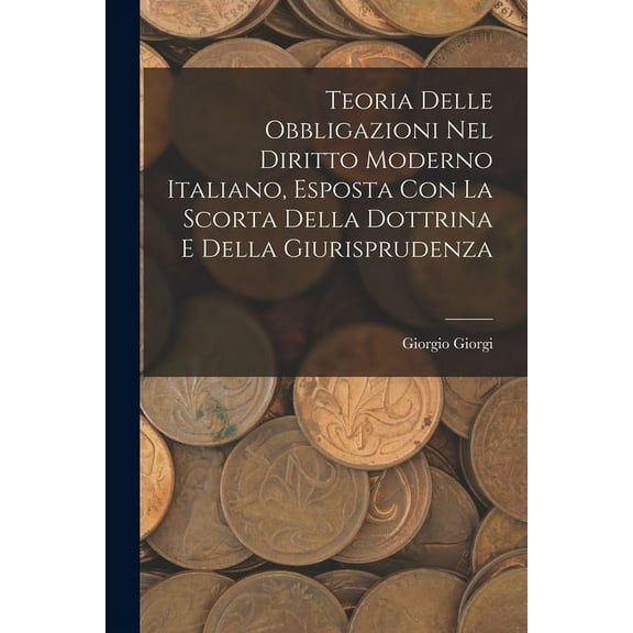 Teoria Delle Obbligazioni Nel Diritto Moderno Italiano, Esposta Con La Scorta Della Dottrina E Della Giurisprudenza (Paperback)