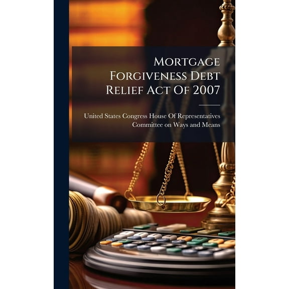 Mortgage Forgiveness Debt Relief Act Of 2007, (Hardcover)