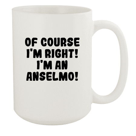 

Of Course I m Right! I m An Anselmo! - Ceramic 15oz White Mug White