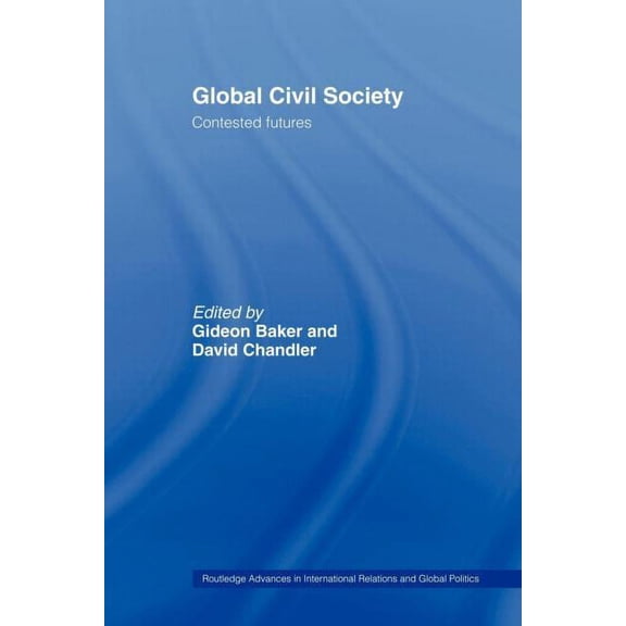 Routledge Advances in International Rela Global Civil Society: Contested Futures, (Paperback)