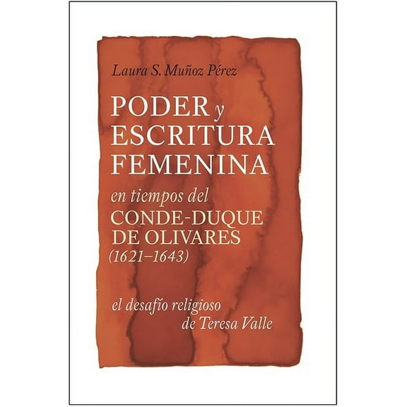 MonografÃ­as a Poder y Escritura Feminina En Los Tiempos del Conde-Duque de Olivares (1621-1643): El Desafio Religiosa de Teresa Valle, Book 352, (Hardcover)