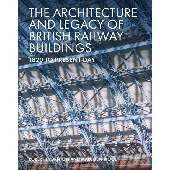 Architecture and Legacy of British Railway Buildings : 1820 to Present Day (Hardcover)