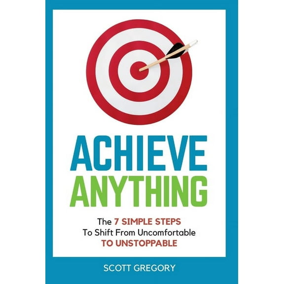 Achieve Anything: The 7 SIMPLE STEPS to Shift from Uncomfortable TO UNSTOPPABLE, (Hardcover)