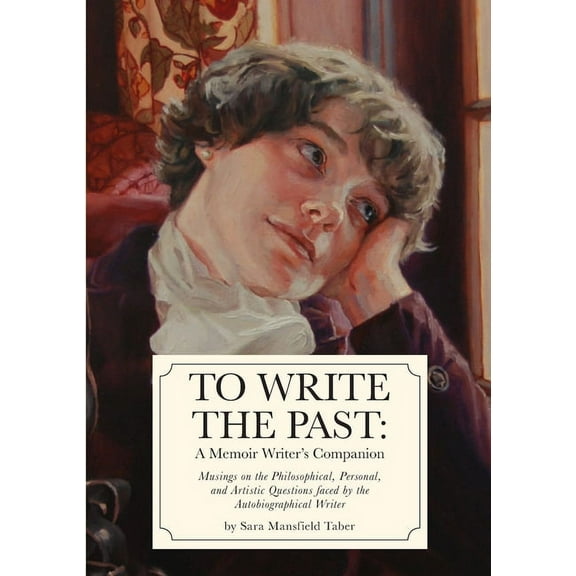 To Write The Past: A Memoir Writer's Companion: Musings on the Philosophical, Personal, and Artistic Questions faced by , (Paperback)
