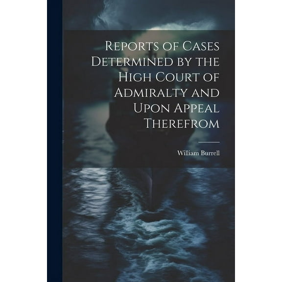 Reports of Cases Determined by the High Court of Admiralty and Upon Appeal Therefrom (Paperback)