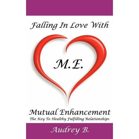 Falling In Love With M.E.! (Mutual Enhancement): The Key To Healthy Fulfilling Relationships (Paperback)