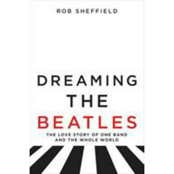Pre-Owned Dreaming the Beatles: The Love Story of One Band and the Whole World (Hardcover) 0062207652 9780062207654