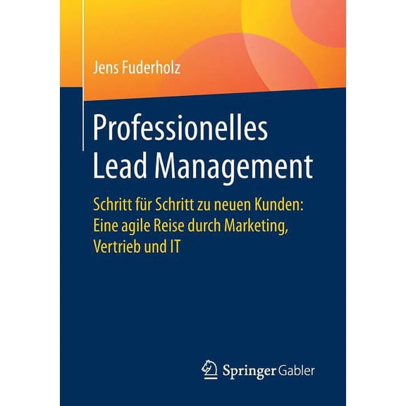 Professionelles Lead Management: Schritt FÃ¼r Schritt Zu Neuen Kunden: Eine Agile Reise Durch Marketing, Vertrieb Und It, (Paperback)