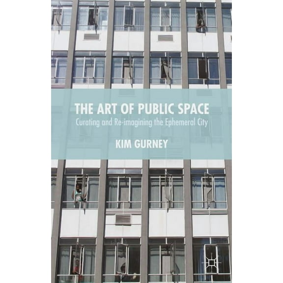 The Art of Public Space: Curating and Re-Imagining the Ephemeral City, (Hardcover)