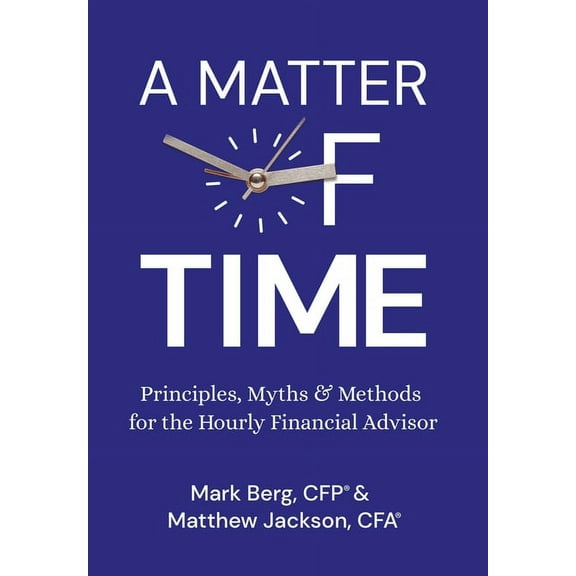 A Matter of Time: Principles, Myths & Methods for the Hourly Financial Advisor, (Hardcover)